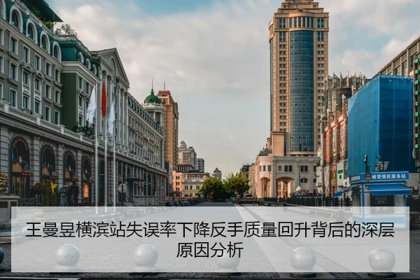王曼昱横滨站失误率下降反手质量回升背后的深层原因分析